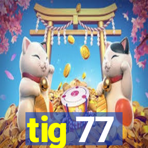 tig 77